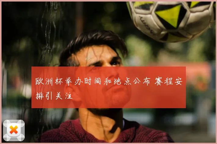 欧洲杯举办时间和地点公布 赛程安排引关注