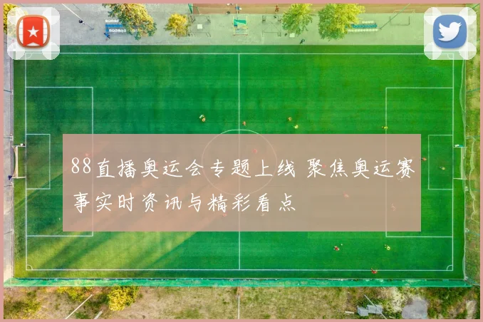 88直播奥运会专题上线 聚焦奥运赛事实时资讯与精彩看点