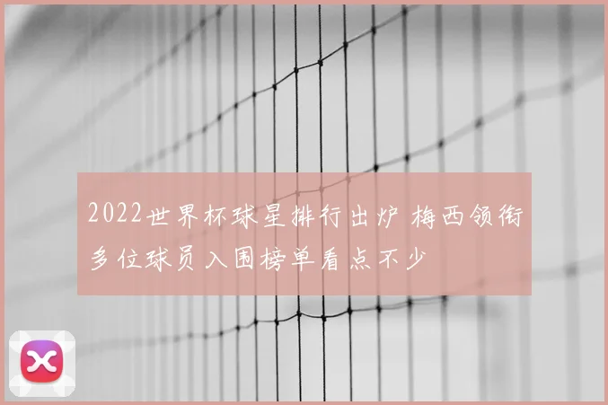 2022世界杯球星排行出炉 梅西领衔多位球员入围榜单看点不少