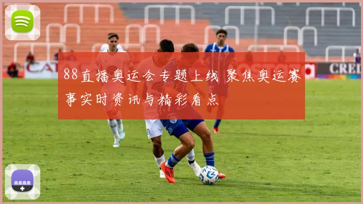 88直播奥运会专题上线 聚焦奥运赛事实时资讯与精彩看点