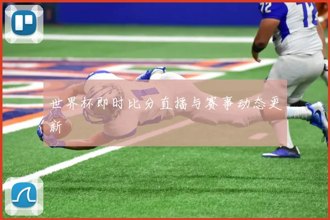 世界杯即时比分直播与赛事动态更新