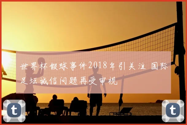 世界杯假球事件2018年引关注 国际足坛诚信问题再受审视
