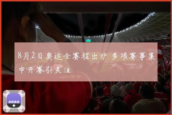 8月2日奥运会赛程出炉 多项赛事集中开赛引关注