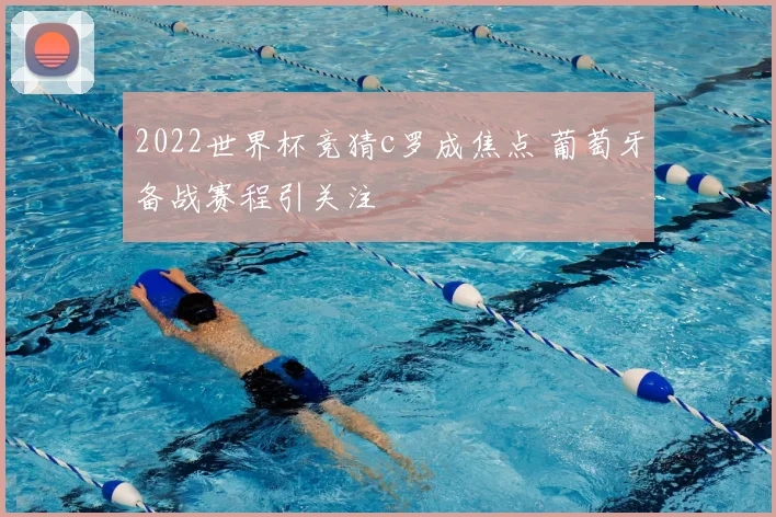 2022世界杯竞猜c罗成焦点 葡萄牙备战赛程引关注