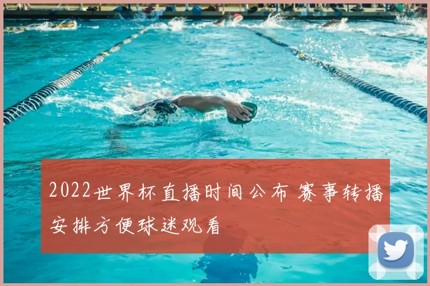 2022世界杯直播时间公布 赛事转播安排方便球迷观看