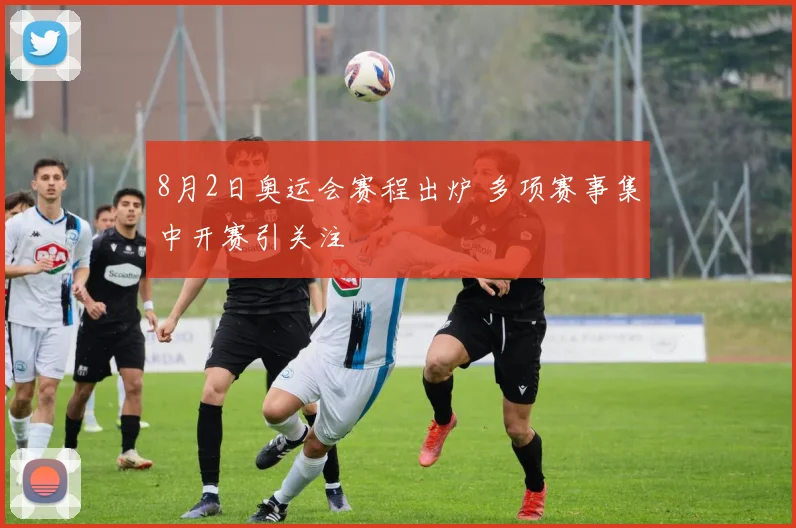 8月2日奥运会赛程出炉 多项赛事集中开赛引关注