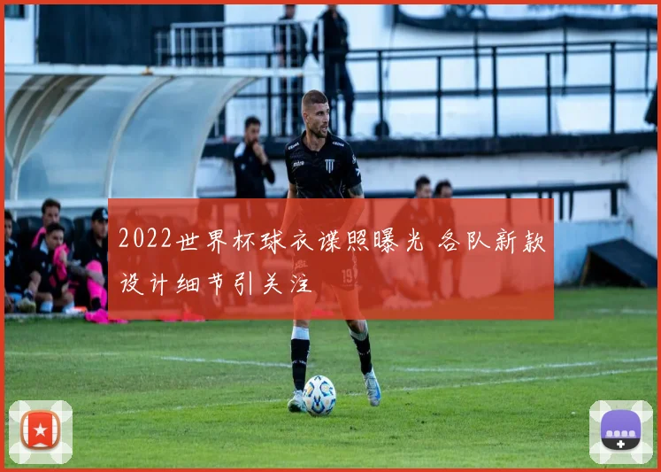 2022世界杯球衣谍照曝光 各队新款设计细节引关注